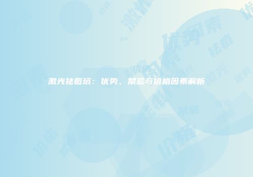激光祛痘坑：优势、禁忌与价格因素解析
