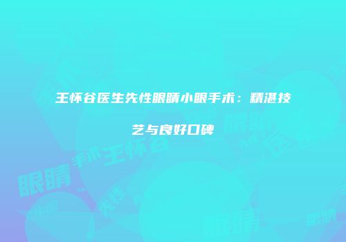 王怀谷医生先性眼睛小眼手术：精湛技艺与良好口碑