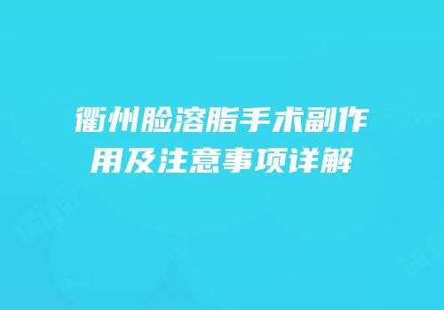 衢州脸溶脂手术副作用及注意事项详解