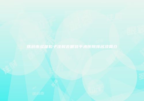 铁岭市多维粒子注射去眼袋手术医院排名及简介