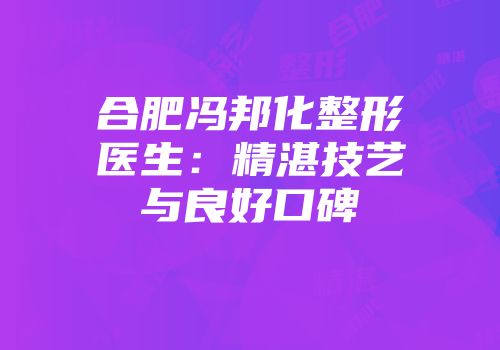 合肥冯邦化整形医生：精湛技艺与良好口碑