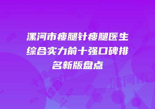 漯河市瘦腿针瘦腿医生综合实力前十强口碑排名新版盘点