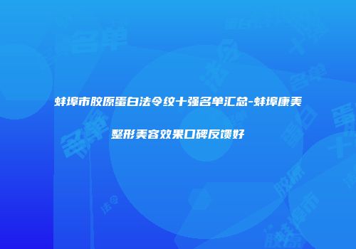 蚌埠市胶原蛋白法令纹十强名单汇总-蚌埠康美整形美容效果口碑反馈好