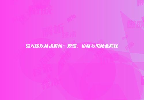 磁光嫩肤技术解析：原理、价格与风险全揭秘