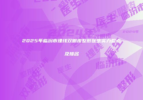 2025年临汾市埋线双眼皮整形医生实力盘点及排名