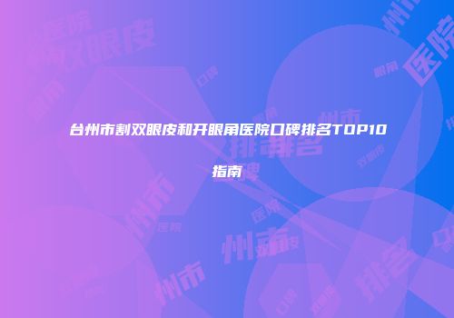 台州市割双眼皮和开眼角医院口碑排名TOP10指南