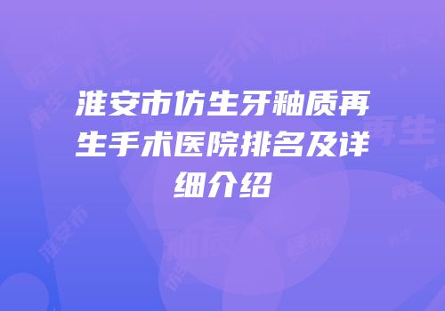 淮安市仿生牙釉质再生手术医院排名及详细介绍