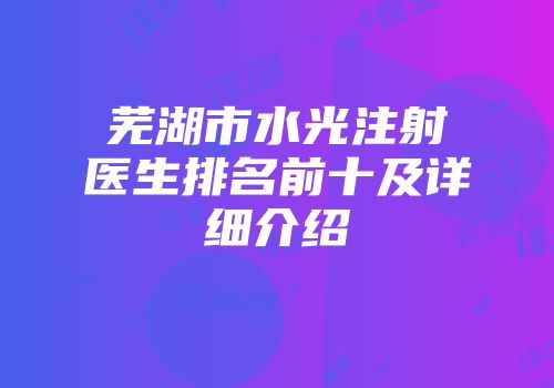 芜湖市水光注射医生排名前十及详细介绍