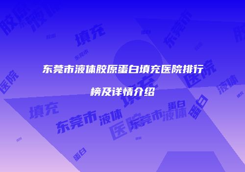 东莞市液体胶原蛋白填充医院排行榜及详情介绍