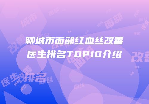 聊城市面部红血丝改善医生排名TOP10介绍