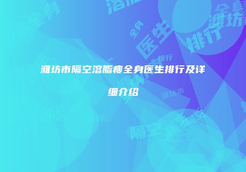 潍坊市隔空溶脂瘦全身医生排行及详细介绍