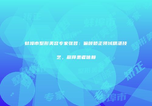 蚌埠市整形美容专家张哲：偏颌矫正领域精湛技艺，赢得患者信赖