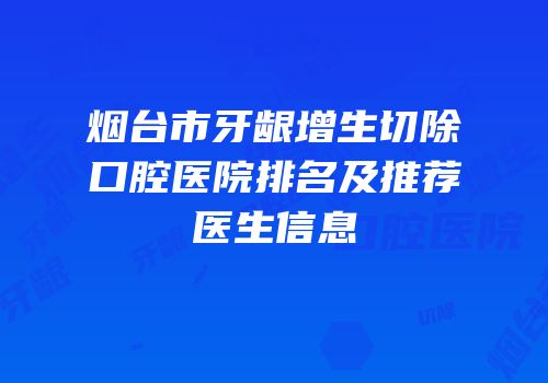 烟台市牙龈增生切除口腔医院排名及推荐医生信息