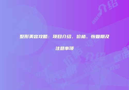 整形美容攻略：项目介绍、价格、恢复期及注意事项