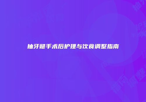 抽牙髓手术后护理与饮食调整指南