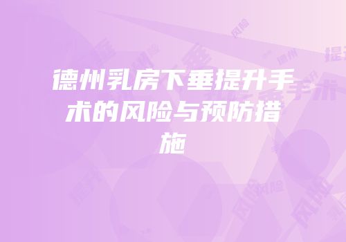 德州乳房下垂提升手术的风险与预防措施