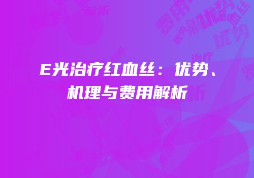 E光治疗红血丝：优势、机理与费用解析