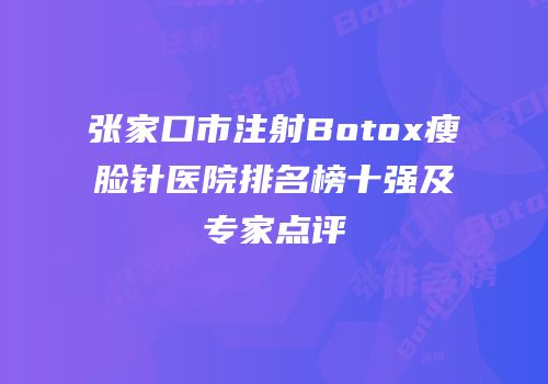 张家口市注射Botox瘦脸针医院排名榜十强及专家点评