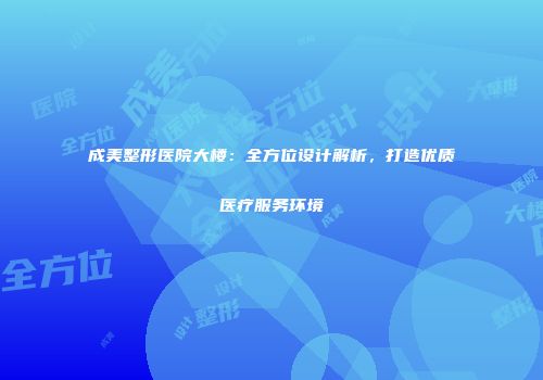 成美整形医院大楼：全方位设计解析，打造优质医疗服务环境