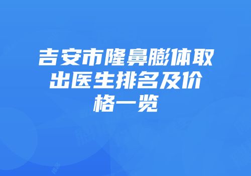 吉安市隆鼻膨体取出医生排名及价格一览