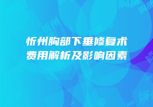 忻州胸部下垂修复术费用解析及影响因素