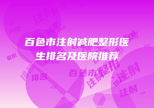 百色市注射减肥整形医生排名及医院推荐