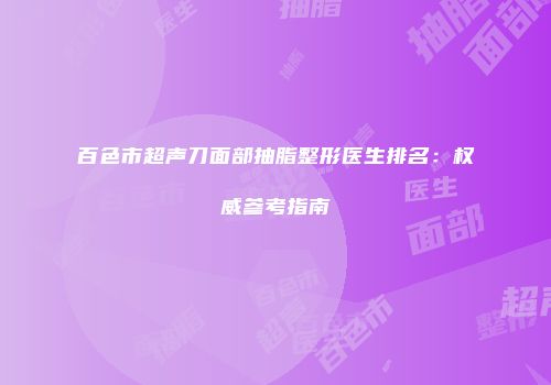 百色市超声刀面部抽脂整形医生排名：权威参考指南