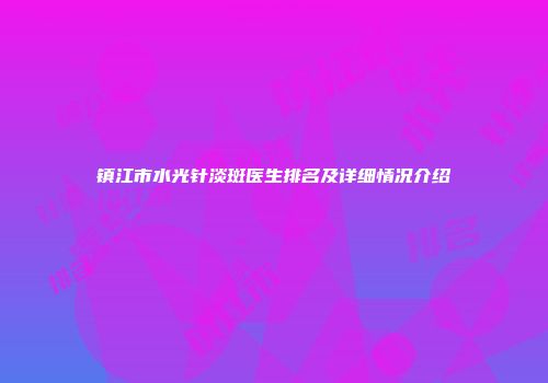 镇江市水光针淡斑医生排名及详细情况介绍