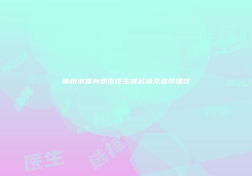 锦州市瘦身塑形医生排名榜及选择建议