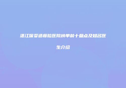 湛江保妥适瘦脸医院榜单前十盘点及知名医生介绍