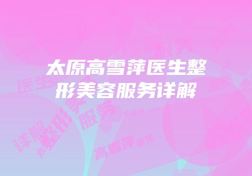 太原高雪萍医生整形美容服务详解