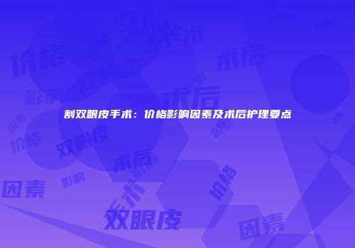 割双眼皮手术：价格影响因素及术后护理要点