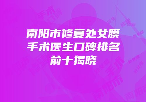 南阳市修复处女膜手术医生口碑排名前十揭晓