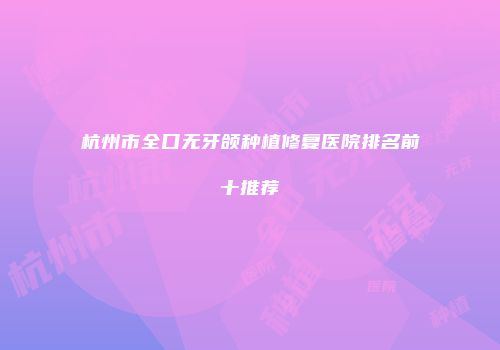 杭州市全口无牙颌种植修复医院排名前十推荐