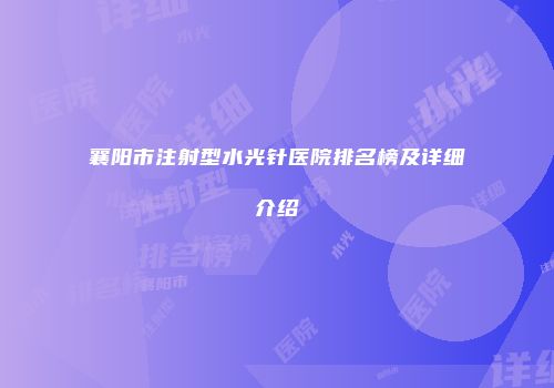 襄阳市注射型水光针医院排名榜及详细介绍