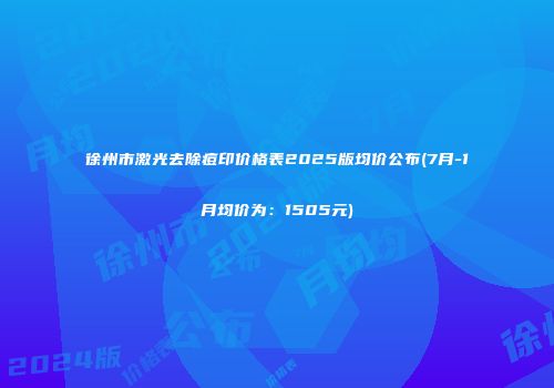 徐州市激光去除痘印价格表2025版均价公布(7月-1月均价为：1505元)
