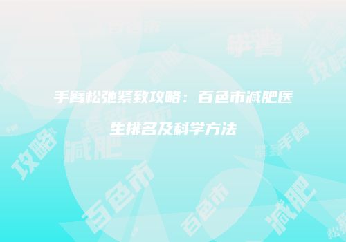 手臂松弛紧致攻略：百色市减肥医生排名及科学方法