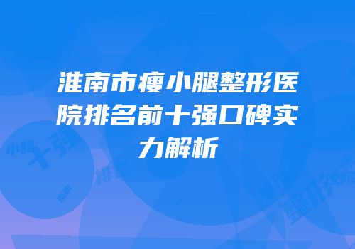 淮南市瘦小腿整形医院排名前十强口碑实力解析