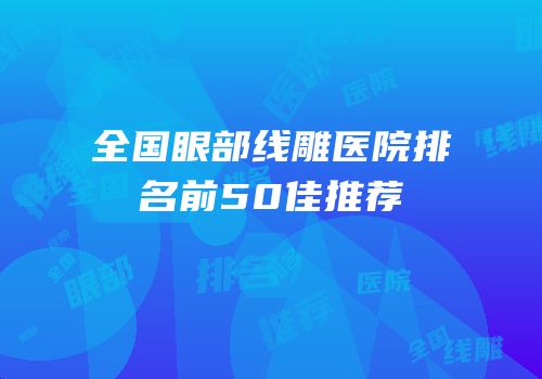 全国眼部线雕医院排名前50佳推荐