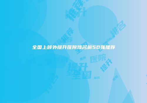 全国上颌外提升医院排名前50强推荐