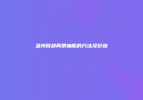 温州臀部两侧抽脂的方法及价格