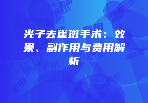 光子去雀斑手术：效果、副作用与费用解析