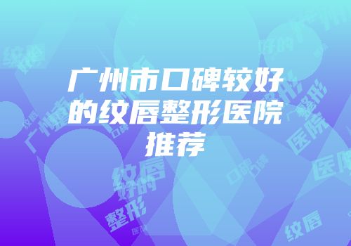 广州市口碑较好的纹唇整形医院推荐