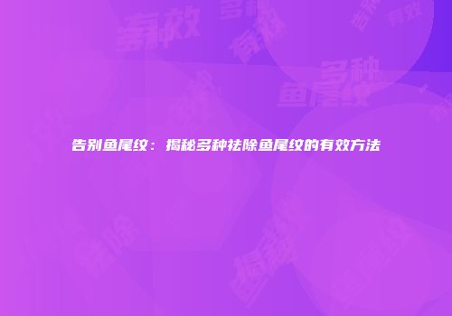 告别鱼尾纹：揭秘多种祛除鱼尾纹的有效方法