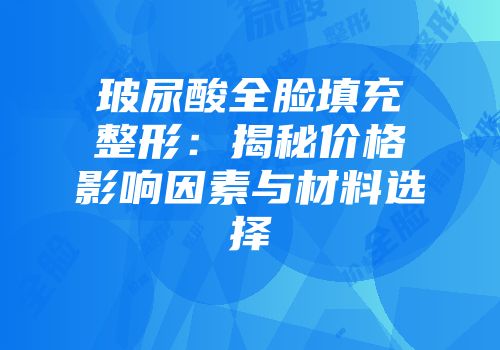 玻尿酸全脸填充整形：揭秘价格影响因素与材料选择