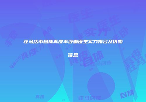 驻马店市自体真皮丰卧蚕医生实力排名及价格信息