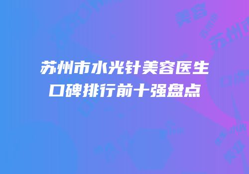 苏州市水光针美容医生口碑排行前十强盘点
