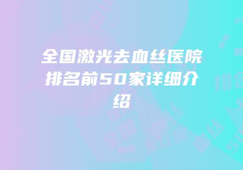 全国激光去血丝医院排名前50家详细介绍