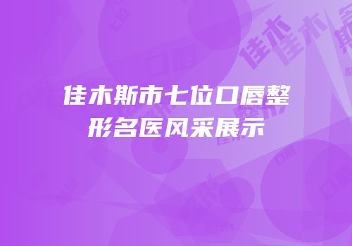 佳木斯市七位口唇整形名医风采展示