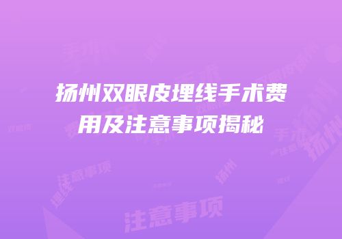 扬州双眼皮埋线手术费用及注意事项揭秘
